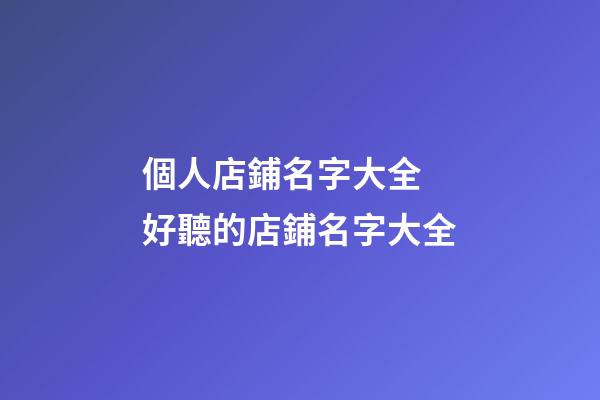 個人店鋪名字大全 好聽的店鋪名字大全-第1張-店鋪起名-玄機派